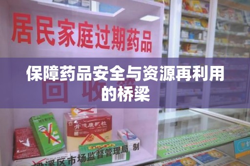 江门保障药品安全与资源再利用的桥梁