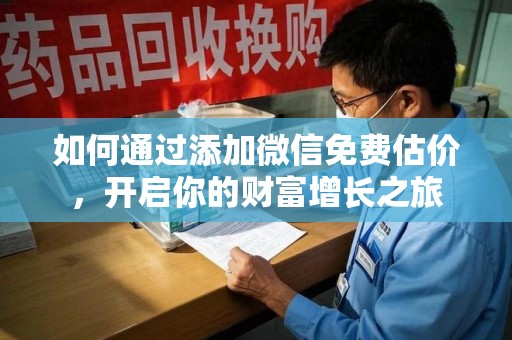 江门如何通过添加微信免费估价，开启你的财富增长之旅