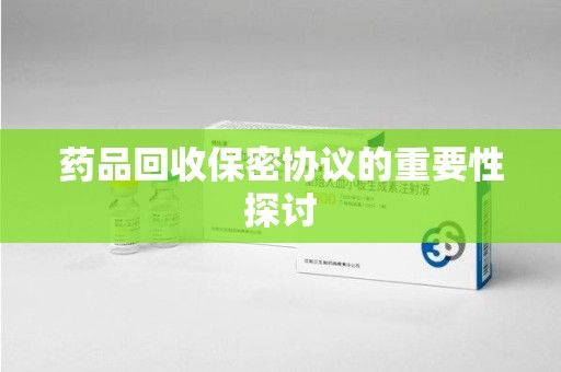 江门药品回收保密协议的重要性探讨