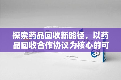 江门探索药品回收新路径，以药品回收合作协议为核心的可持续发展之道