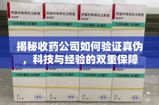 江门揭秘收药公司如何验证真伪，科技与经验的双重保障