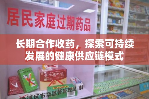 江门长期合作收药，探索可持续发展的健康供应链模式