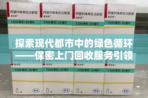 江门探索现代都市中的绿色循环——保密上门回收服务引领资源再生新潮流