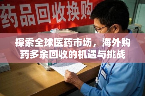 江门探索全球医药市场，海外购药多余回收的机遇与挑战