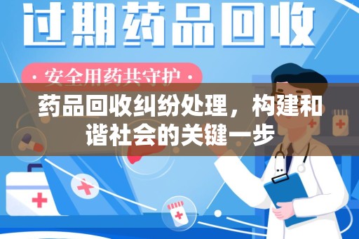 江门药品回收纠纷处理，构建和谐社会的关键一步