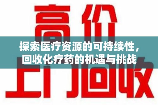江门探索医疗资源的可持续性，回收化疗药的机遇与挑战