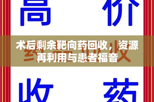 江门术后剩余靶向药回收，资源再利用与患者福音