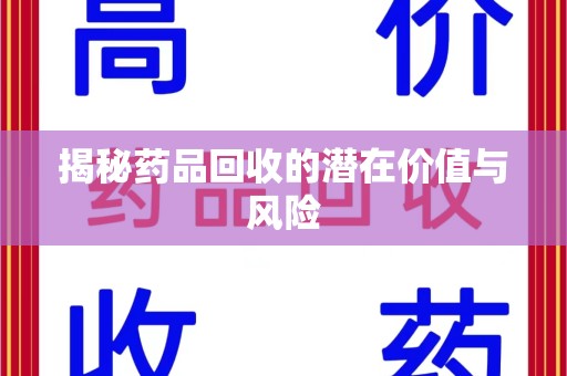 江门揭秘药品回收的潜在价值与风险
