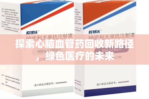 江门探索心脑血管药回收新路径，绿色医疗的未来