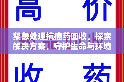 江门紧急处理抗癌药回收，探索解决方案，守护生命与环境