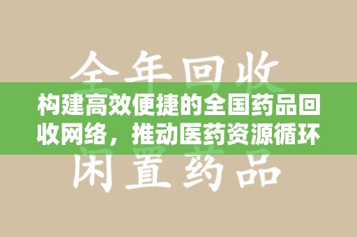 江门构建高效便捷的全国药品回收网络，推动医药资源循环利用