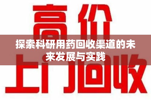 江门探索科研用药回收渠道的未来发展与实践