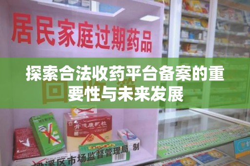 江门探索合法收药平台备案的重要性与未来发展