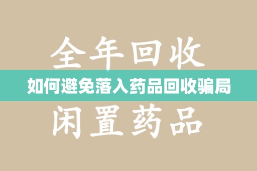 江门如何避免落入药品回收骗局