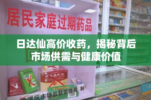 江门日达仙高价收药，揭秘背后市场供需与健康价值