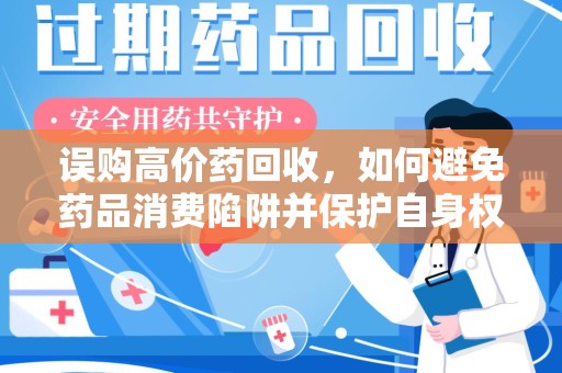 江门误购高价药回收，如何避免药品消费陷阱并保护自身权益