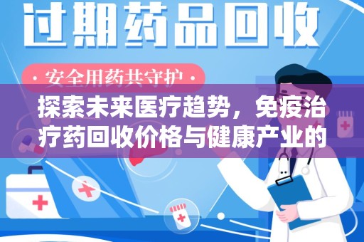 江门探索未来医疗趋势，免疫治疗药回收价格与健康产业的革新