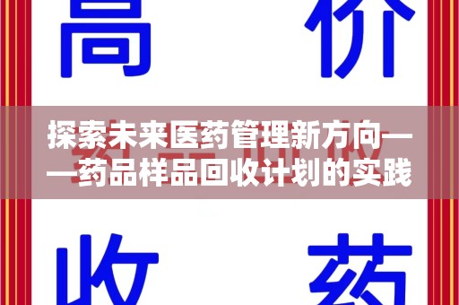 江门探索未来医药管理新方向——药品样品回收计划的实践与意义