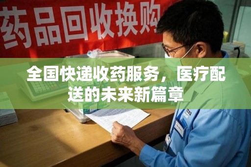 江门全国快递收药服务，医疗配送的未来新篇章