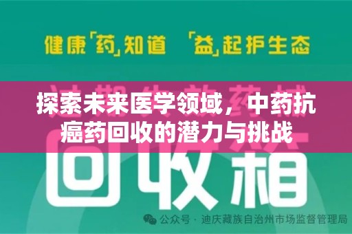 江门探索未来医学领域，中药抗癌药回收的潜力与挑战