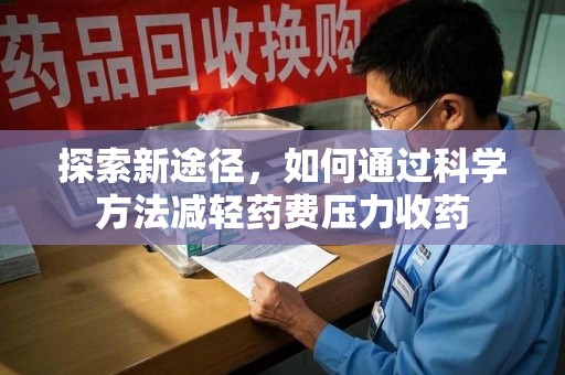 江门探索新途径，如何通过科学方法减轻药费压力收药