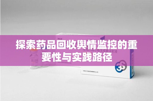 江门探索药品回收舆情监控的重要性与实践路径