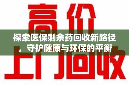 江门探索医保剩余药回收新路径，守护健康与环保的平衡