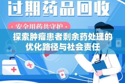 江门探索肿瘤患者剩余药处理的优化路径与社会责任