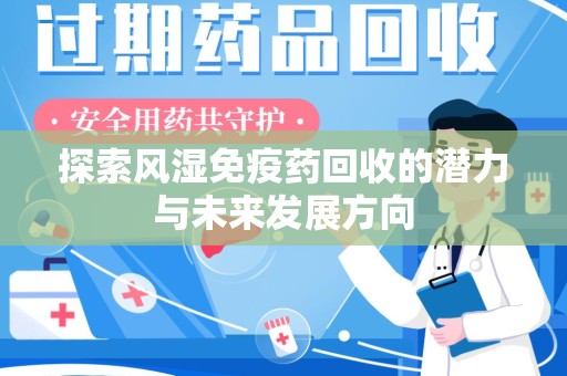 江门探索风湿免疫药回收的潜力与未来发展方向