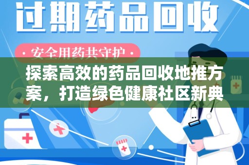 江门探索高效的药品回收地推方案，打造绿色健康社区新典范