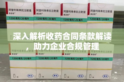 江门深入解析收药合同条款解读，助力企业合规管理