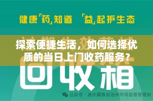 江门探索便捷生活，如何选择优质的当日上门收药服务？