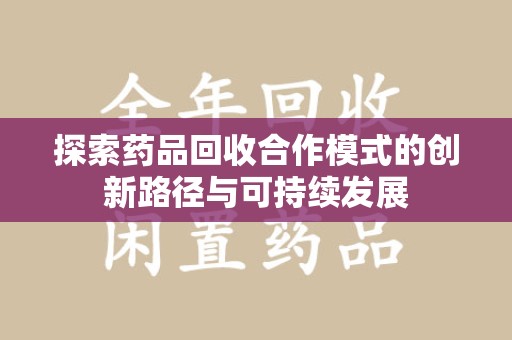 江门探索药品回收合作模式的创新路径与可持续发展