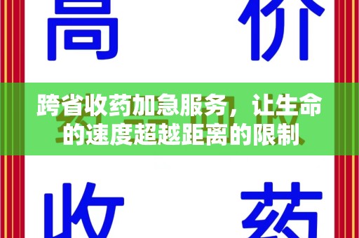 江门跨省收药加急服务，让生命的速度超越距离的限制