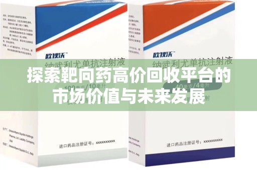 江门探索靶向药高价回收平台的市场价值与未来发展
