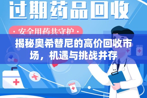 江门揭秘奥希替尼的高价回收市场，机遇与挑战并存