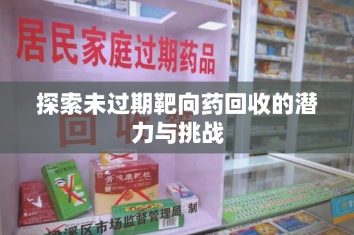 江门探索未过期靶向药回收的潜力与挑战