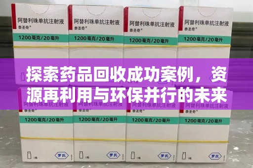 江门探索药品回收成功案例，资源再利用与环保并行的未来之路