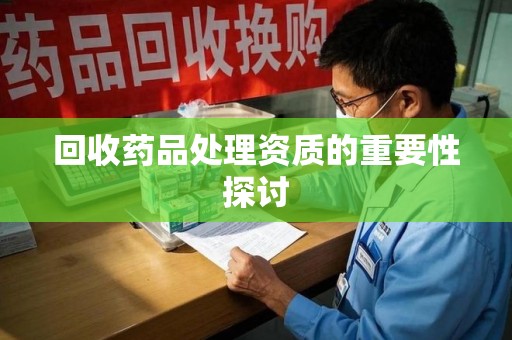 江门回收药品处理资质的重要性探讨