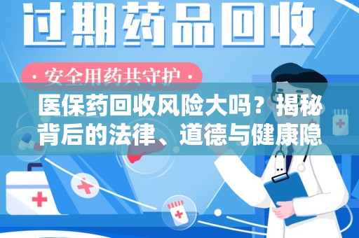 江门医保药回收风险大吗？揭秘背后的法律、道德与健康隐患