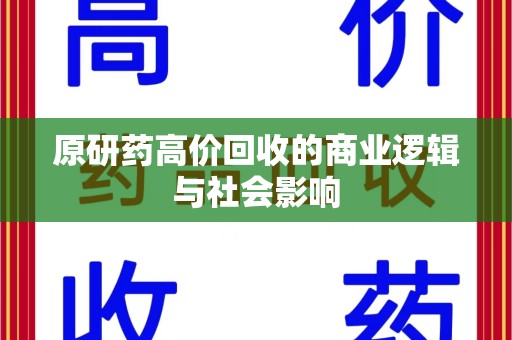 江门原研药高价回收的商业逻辑与社会影响