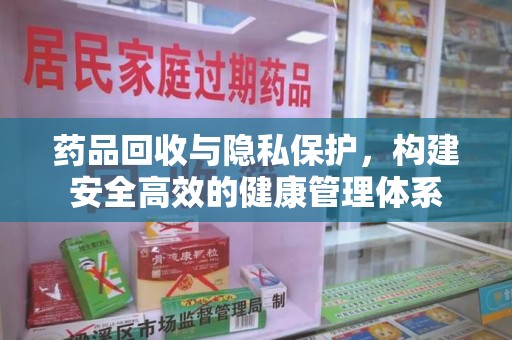 江门药品回收与隐私保护，构建安全高效的健康管理体系
