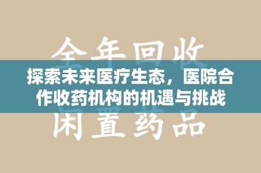 江门探索未来医疗生态，医院合作收药机构的机遇与挑战