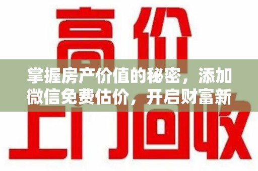 江门掌握房产价值的秘密，添加微信免费估价，开启财富新旅程