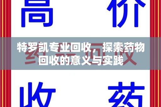 江门特罗凯专业回收，探索药物回收的意义与实践