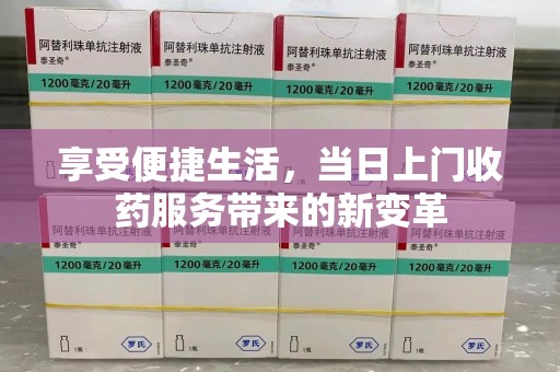 江门享受便捷生活，当日上门收药服务带来的新变革