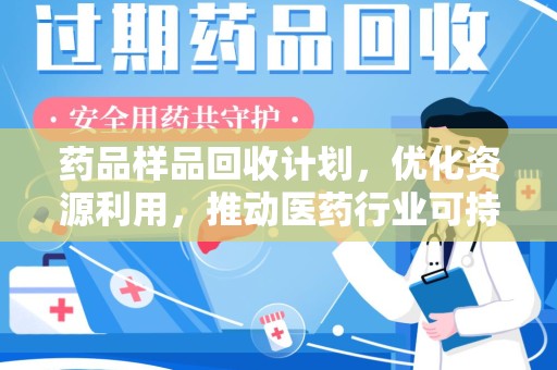 江门药品样品回收计划，优化资源利用，推动医药行业可持续发展
