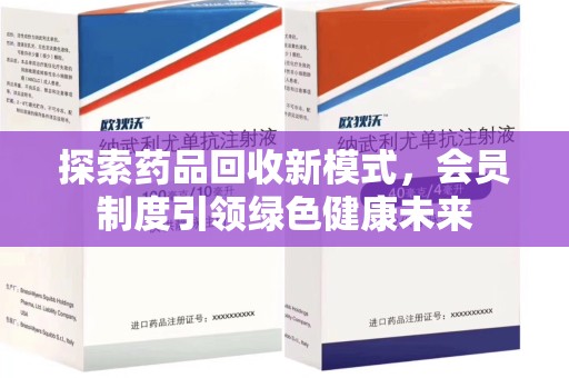 江门探索药品回收新模式，会员制度引领绿色健康未来
