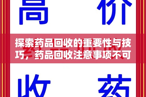 江门探索药品回收的重要性与技巧，药品回收注意事项不可忽视