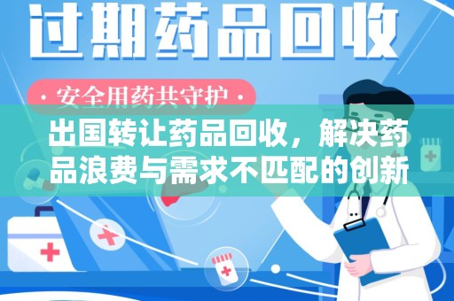 江门出国转让药品回收，解决药品浪费与需求不匹配的创新方案